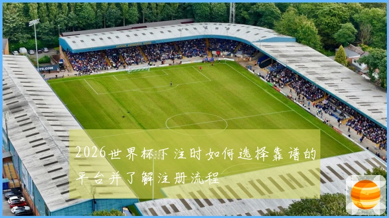 2026世界杯下注时如何选择靠谱的平台并了解注册流程