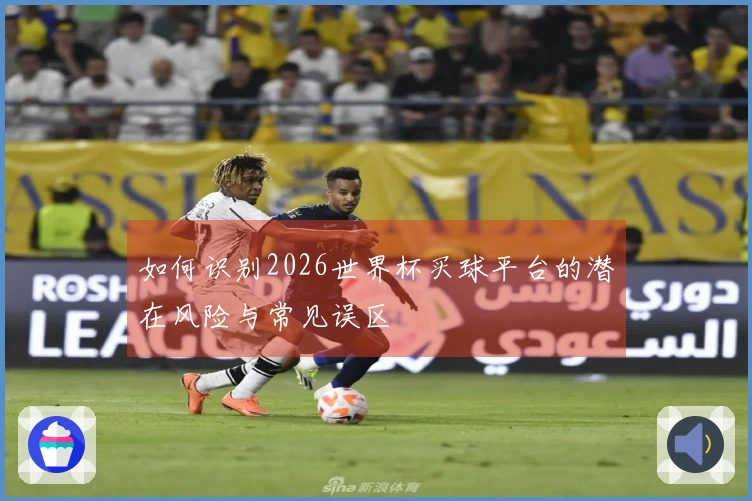 如何识别2026世界杯买球平台的潜在风险与常见误区