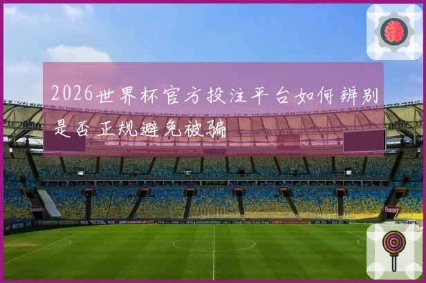 2026世界杯官方投注平台如何辨别是否正规避免被骗