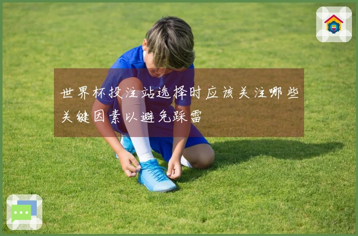 世界杯投注站选择时应该关注哪些关键因素以避免踩雷