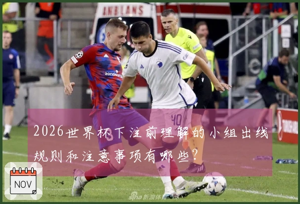 2026世界杯下注前理解的小组出线规则和注意事项有哪些？